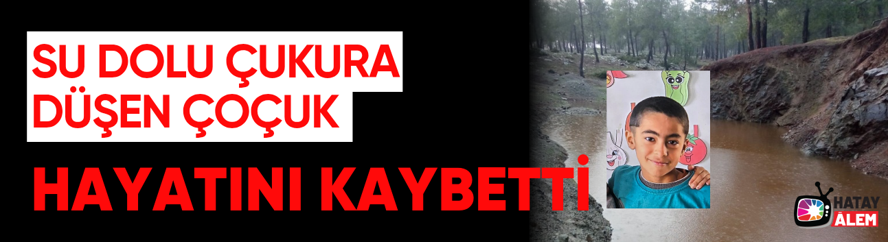 Hatay'da su dolu çukura düşen 10 yaşındaki çocuk hayatını kaybetti